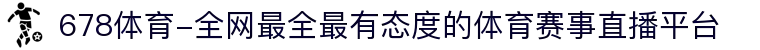 678体育-全网最全最有态度的体育赛事直播平台