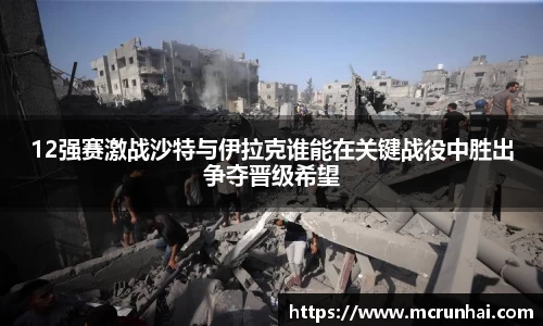 12强赛激战沙特与伊拉克谁能在关键战役中胜出争夺晋级希望