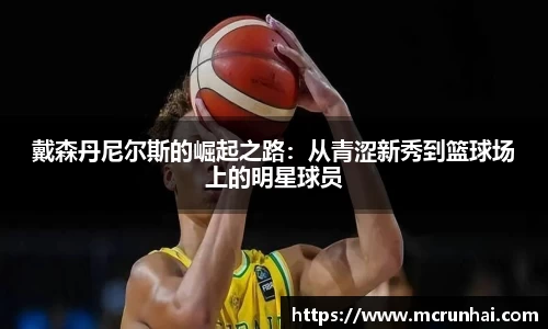 戴森丹尼尔斯的崛起之路：从青涩新秀到篮球场上的明星球员