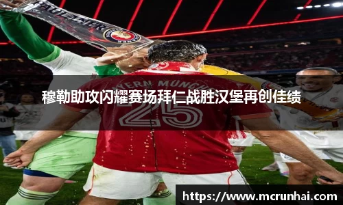 穆勒助攻闪耀赛场拜仁战胜汉堡再创佳绩