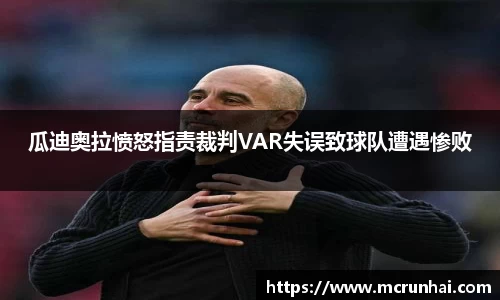 瓜迪奥拉愤怒指责裁判VAR失误致球队遭遇惨败