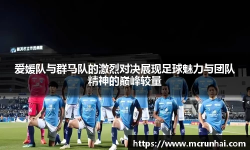 爱媛队与群马队的激烈对决展现足球魅力与团队精神的巅峰较量