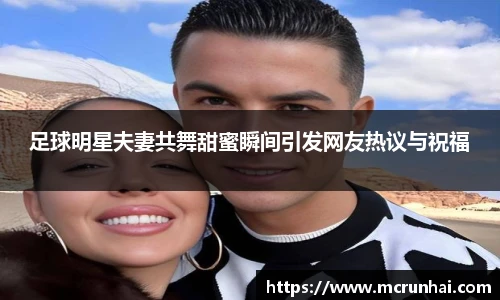 足球明星夫妻共舞甜蜜瞬间引发网友热议与祝福