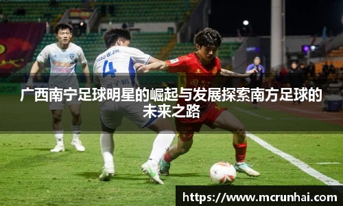 广西南宁足球明星的崛起与发展探索南方足球的未来之路