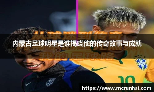 内蒙古足球明星是谁揭晓他的传奇故事与成就
