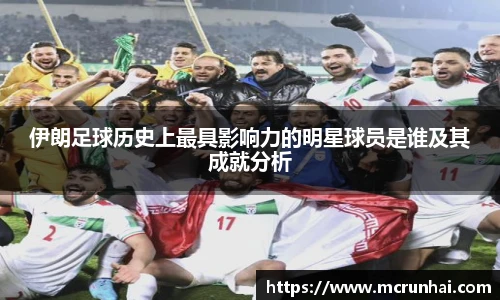 伊朗足球历史上最具影响力的明星球员是谁及其成就分析