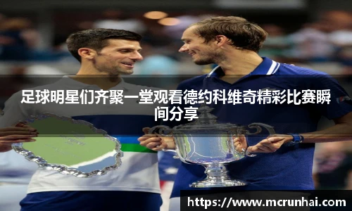 足球明星们齐聚一堂观看德约科维奇精彩比赛瞬间分享