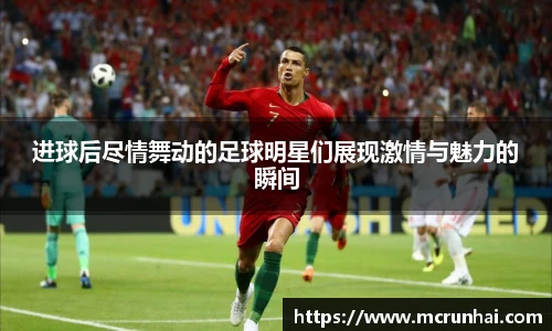 进球后尽情舞动的足球明星们展现激情与魅力的瞬间