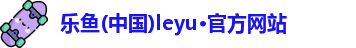 乐鱼(中国)leyu·官方网站